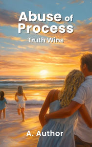 Title: Abuse of Process: Truth Wins, Author: A. Author