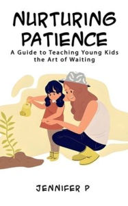 Title: Nurturing Patience: A Guide to Teaching Young Kids the Art of Waiting, Author: Jennifer Pham