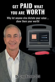 Title: Get Paid What You Are Worth, Author: Dr Greg Bichler DDS