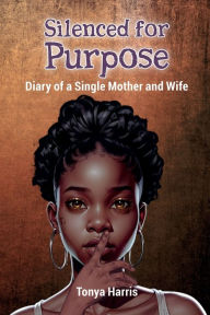 Title: Silenced for Purpose: Diary of a Single Mother and Wife, Author: Tonya Harris