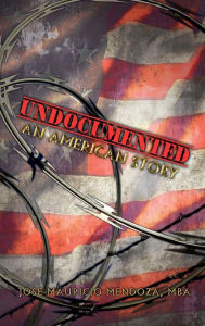 Title: UNDOCUMENTED: An American Story, Author: MBA Jose Mauricio Mendoza