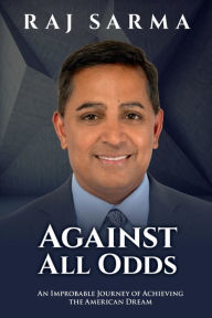 Title: Against All Odds: An Improbable Journey of Achieving the American Dream, Author: Raj Sarma