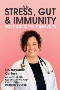 Title: Stress, Gut & Immunity: Your Gut Is Your Immunity, Author: Dr. Roxanne Carfora