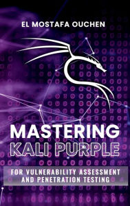 Title: Mastering Kali Purple: For Vulnerability Assessment and Penetration Testing, Author: EL MOSTAFA OUCHEN