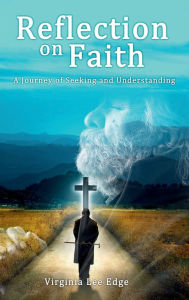 Title: Reflection on Faith: A Journey of Seeking and Understanding, Author: Virginia Lee Edge