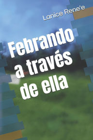 Title: Febrando a travï¿½s de ella, Author: Lanice Rene'e