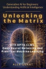Generative AI for Beginners: Understanding Artificial Intelligence. Unlocking the Matrix with GPT-4, LLMs, Deep Neural Networks, and Practical Machine Learning