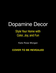 Title: Dopamine Decor: Style Your Home with Color, Joy, and Fun, Author: Kate Rose Morgan