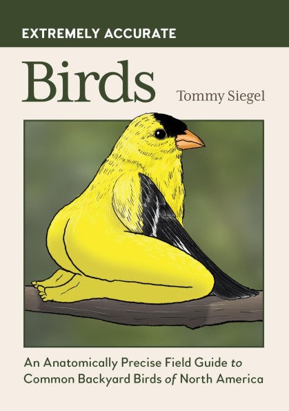 Extremely Accurate Birds: An Anatomically Precise Field Guide to Common Backyard Birds of North America