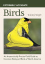 Extremely Accurate Birds: An Anatomically Precise Field Guide to Common Backyard Birds of North America