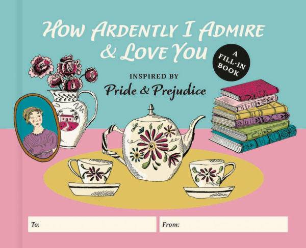 How Ardently I Admire & Love You: A Fill-In Book Inspired by Jane Austen's Pride and Prejudice