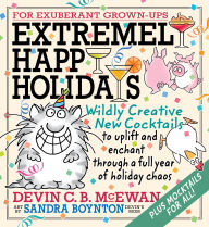 Title: Extremely Happy Holidays: Wildly Creative New Cocktails to Uplift and Enchant through a Full Year of Holiday Chaos, Author: Devin C. B. McEwan