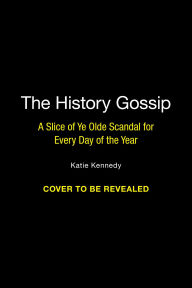 Title: The History Gossip: A Slice of Ye Olde Scandal for Every Day of the Year, Author: Katie Kennedy