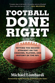 Title: Football Done Right: Setting the Record Straight on the Coaches, Players, and History of the NFL, Author: Michael Lombardi