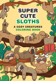 Title: Super Cute Sloths: A Cozy Creatures Coloring Book, Author: Mafalda Mota