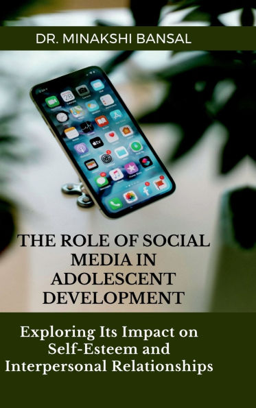 The Role of Social Media in Adolescent Development: Exploring Its Impact on Self-Esteem and Interpersonal Relationships: Fundamentals and Concepts