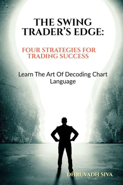 The Swing Trader's Edge: Four Strategies for Trading Success: Learn the Art of Decoding Chart Language