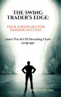 The Swing Trader's Edge: Four Strategies for Trading Success: Learn the Art of Decoding Chart Language