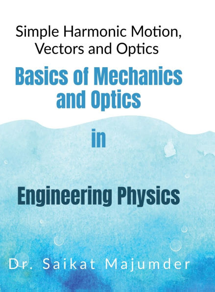 Basic Mechanics and Optics in Engineering Physics: Simple Harmonic Motions, Vector Algebra and Optics in Engineering Physics