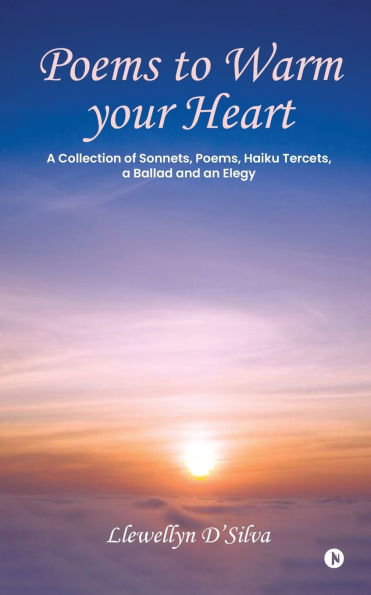 Poems to Warm your Heart: A Collection of Sonnets, Poems, Haiku tercets, a Ballad and an Elegy: A Collection of Sonnets, Poems, Haiku tercets, a Ballad and an Elegy IN