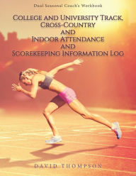 Title: College and University Track, Cross-Country and Indoor Attendance and Scorekeeping Information Log: Dual Seasonal Coach's Workbook, Author: David Thompson