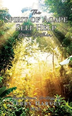 The Spirit of Agape Self-Help from Within: Inspirational Writings Terry Harvey PH. D.