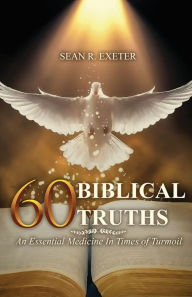 Title: 60 Biblical Truths: An Essential Medicine In Times of Turmoil, Author: Sean R Exeter