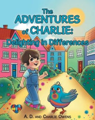 Title: The ADVENTURES of CHARLIE: Delighting in Differences: Whimsical Tales Based on the Real Life Experiences of a Child Navigating Through Life with Autism Spectrum Disorder, Author: A D Owens