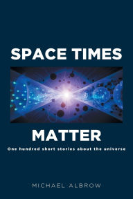 Title: Space Times Matter: One Hundred Short Stories About the Universe, Author: Michael Albrow