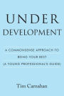 Under Development: A Commonsense Approach to Being Your Best (A Young Professional's Guide)