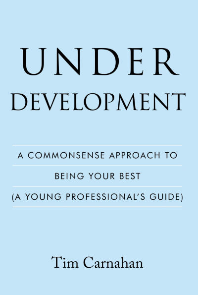 Under Development: A Commonsense Approach to Being Your Best (A Young Professional's Guide)