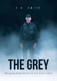 Title: The Grey: Managing Expectations in Law Enforcement, Author: C.A. Smith