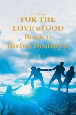 A True Story FOR THE LOVE of GOD: Book 1: Divine Destiny's