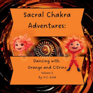 Title: Sacral Chakra Adventures: Dancing with Orange and Citrine, Author: K C Gold