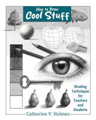 Title: How to Draw Cool Stuff: Shading Techniques for Teachers and Students, Author: Catherine V Holmes