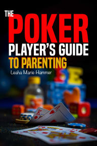 Title: The Poker Player's Guide to Parenting: Mastering the Game of Parenting, One Hand at a Time, Author: Leaha Hammer