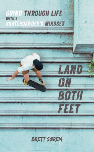 Kindle ebooks german download Land on Both Feet: Grind Through Life with a Skateboarder's Mindset