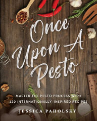 Title: Once Upon a Pesto: Master the Pesto Process with 120 Internationally-Inspired Recipes, Author: Jessica Paholsky