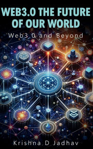 Title: WEB 3.0 THE FUTURE OF OUR WORLD: Web3.0 and Beyond, Author: Krishna Jadhav