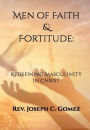 MEN OF FAITH & FORTITUDE: Redefining Masculinity in Christ