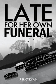 Title: Late For Her Own Funeral, Author: J. B. O'Ryan