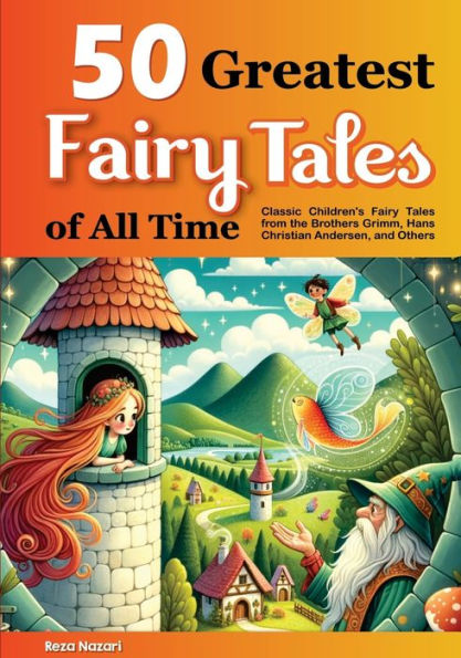 50 Greatest Fairy Tales of All Time: Classic Children's Fairy Tales from the Brothers Grimm, Hans Christian Andersen, and Others