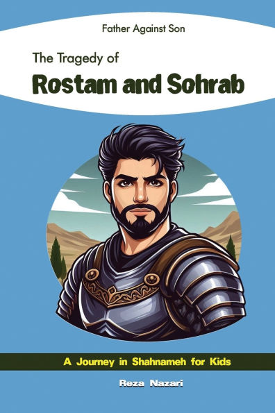 Father Against Son - The Tragedy of Rostam and Sohrab: A Journey in Shahnameh for Kids