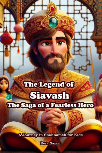 The Legend of Siavash - The Saga of a Fearless Hero: A Journey in Shahnameh for Kids