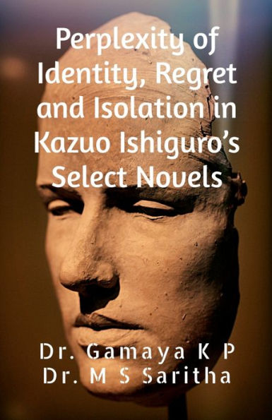 Perplexity of Identity, Regret and Isolation Kazuo Ishiguro's Select Novels: A Psychological Study