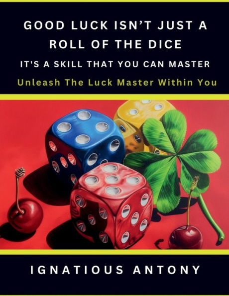 Good Luck Isn't Just A Roll Of The Dice; It's Skill That You Can Master: Master Art And Science Harnessing Luck.