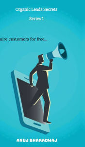 Title: Organic Leads Secrets: Acquire customers for free..., Author: Anuj Bharadwaj