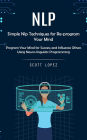 Nlp: Simple Nlp Techniques for Re-program Your Mind (Program Your Mind for Success and Influence Others Using Neuro-linguistic Programming)