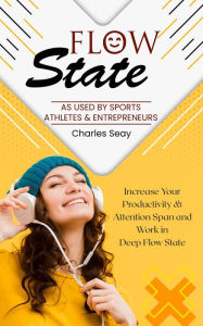 Title: Flow State: As Used by Sports Athletes & Entrepreneurs (Increase Your Productivity & Attention Span and Work in Deep Flow State), Author: Charles Seay