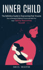 Inner Child: The Definitive Guide to Overcoming Past Trauma (How to Recognize Childhood Trauma and Heal Your Inner Child by Reparenting Yourself)